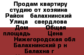 Продам квартиру-студию от хозяина › Район ­ балахнинский › Улица ­ свердлова › Дом ­ 23 › Общая площадь ­ 18 › Цена ­ 640 000 - Нижегородская обл., Балахнинский р-н, Балахна г. Недвижимость » Квартиры продажа   . Нижегородская обл.